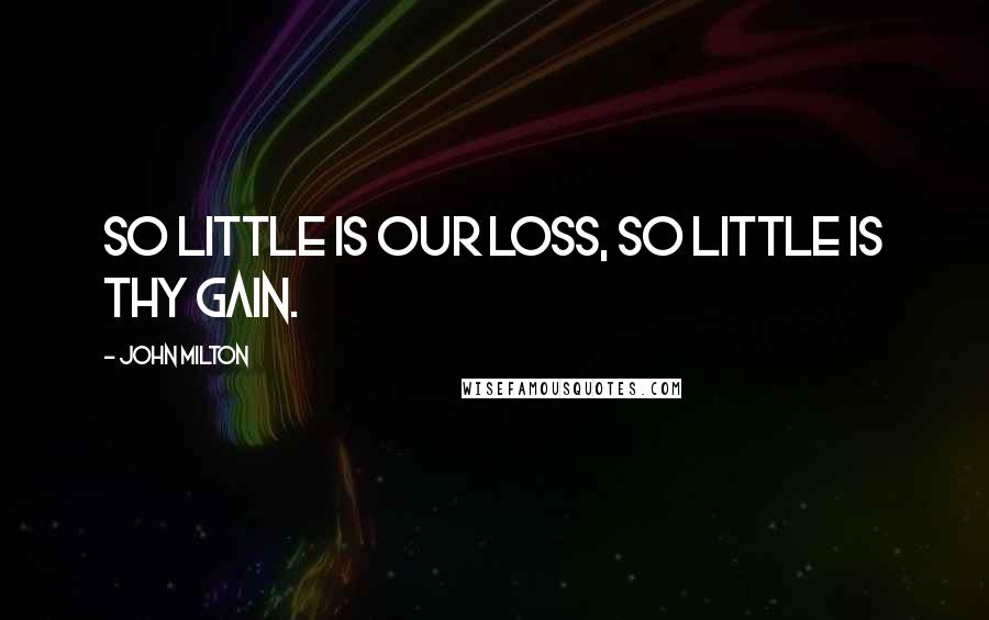 John Milton Quotes: So little is our loss, So little is thy gain.