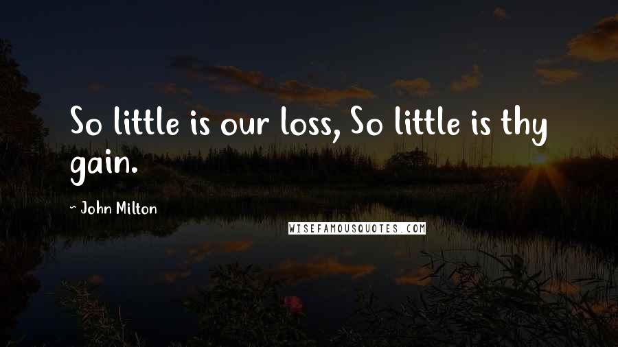 John Milton Quotes: So little is our loss, So little is thy gain.