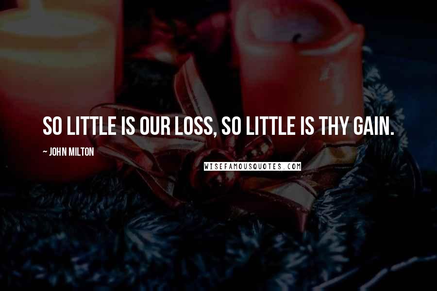 John Milton Quotes: So little is our loss, So little is thy gain.
