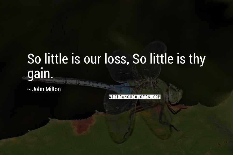 John Milton Quotes: So little is our loss, So little is thy gain.