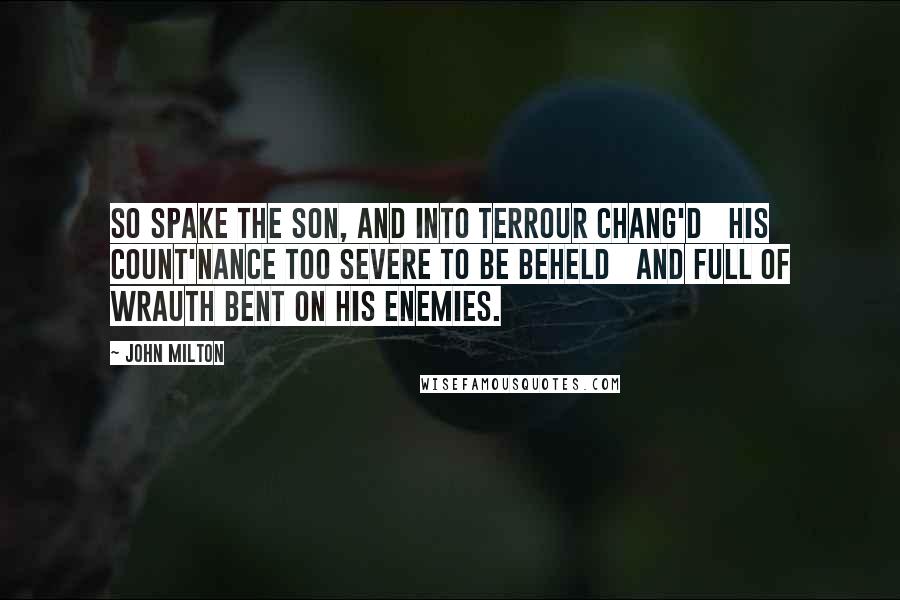 John Milton Quotes: So spake the Son, and into terrour chang'd   His count'nance too severe to be beheld   And full of wrauth bent on his Enemies.