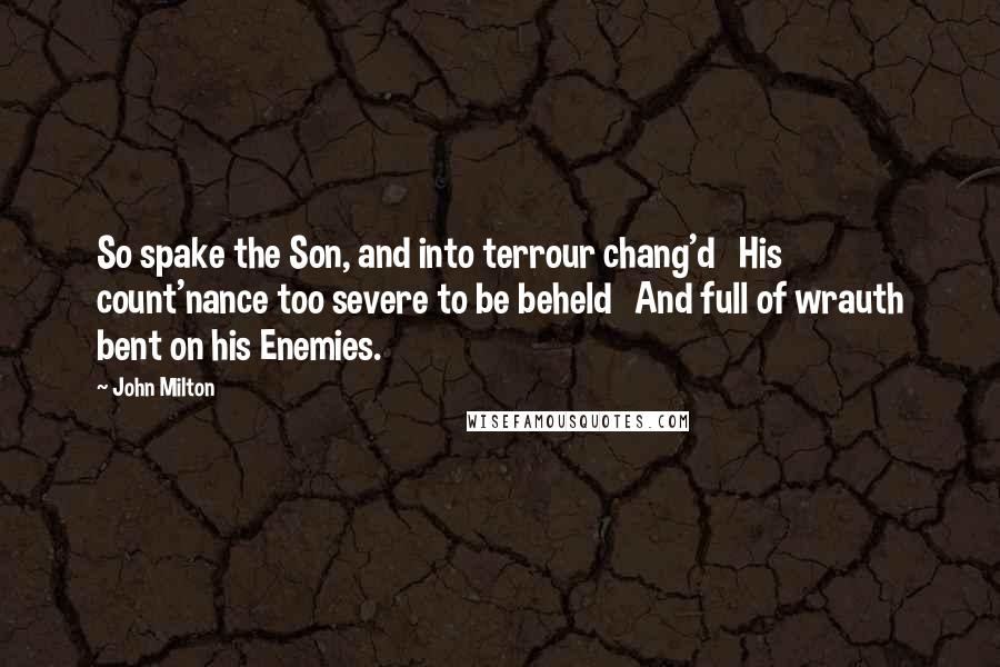 John Milton Quotes: So spake the Son, and into terrour chang'd His count'nance too severe to be beheld And full of wrauth bent on his Enemies.