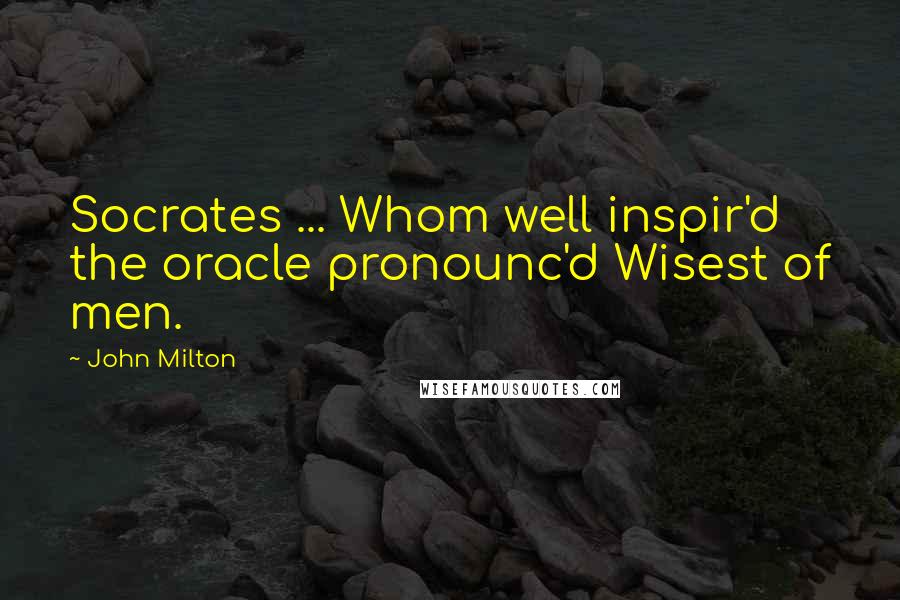 John Milton Quotes: Socrates ... Whom well inspir'd the oracle pronounc'd Wisest of men.