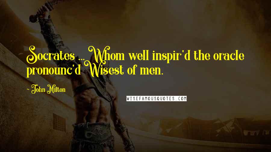 John Milton Quotes: Socrates ... Whom well inspir'd the oracle pronounc'd Wisest of men.