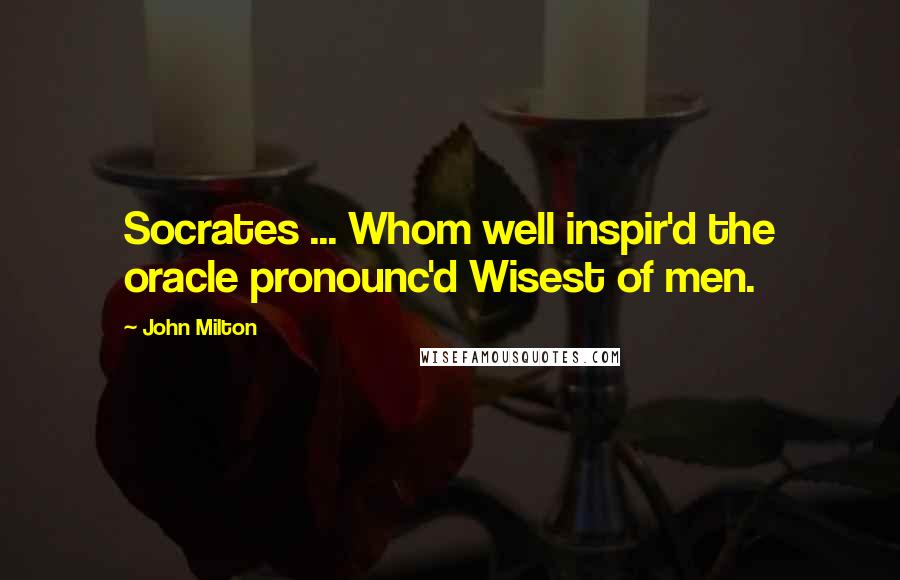 John Milton Quotes: Socrates ... Whom well inspir'd the oracle pronounc'd Wisest of men.