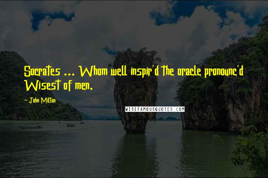 John Milton Quotes: Socrates ... Whom well inspir'd the oracle pronounc'd Wisest of men.