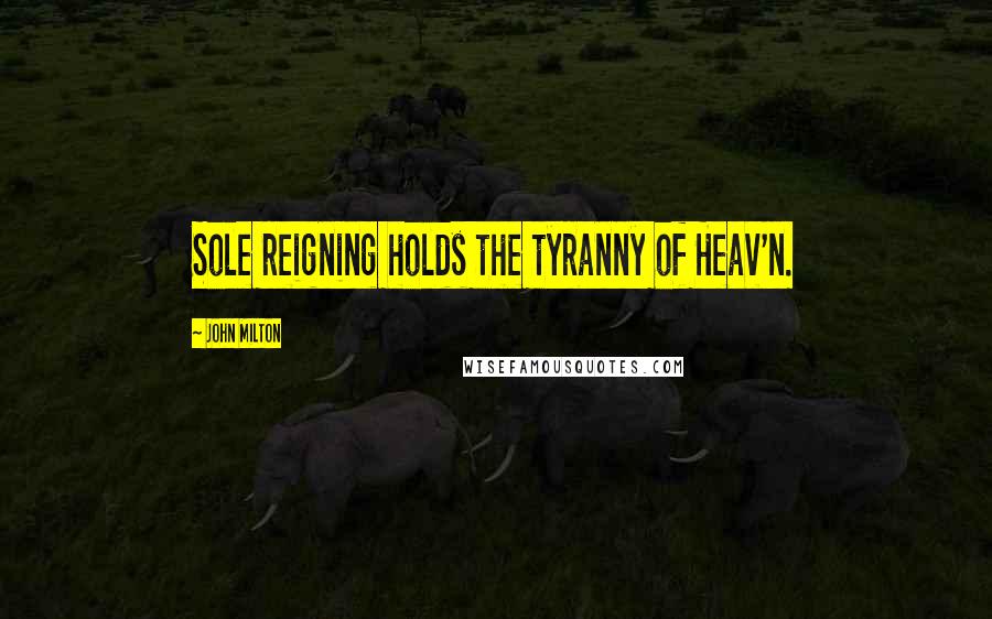 John Milton Quotes: Sole reigning holds the tyranny of Heav'n.