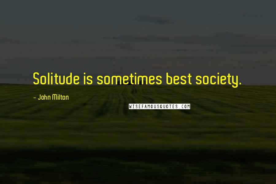John Milton Quotes: Solitude is sometimes best society.