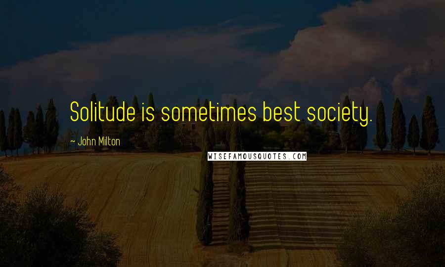 John Milton Quotes: Solitude is sometimes best society.