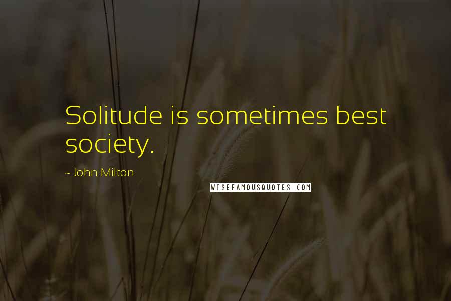John Milton Quotes: Solitude is sometimes best society.