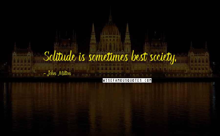 John Milton Quotes: Solitude is sometimes best society.
