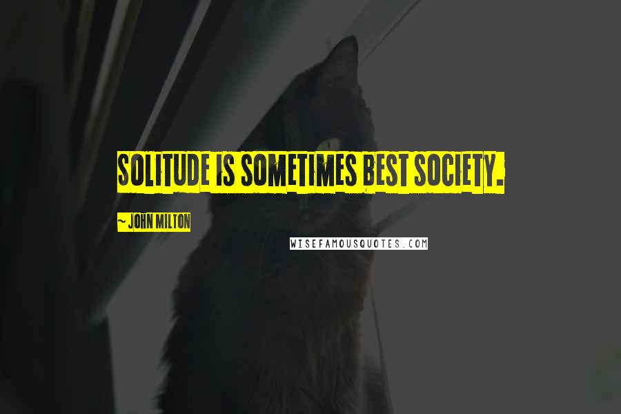 John Milton Quotes: Solitude is sometimes best society.