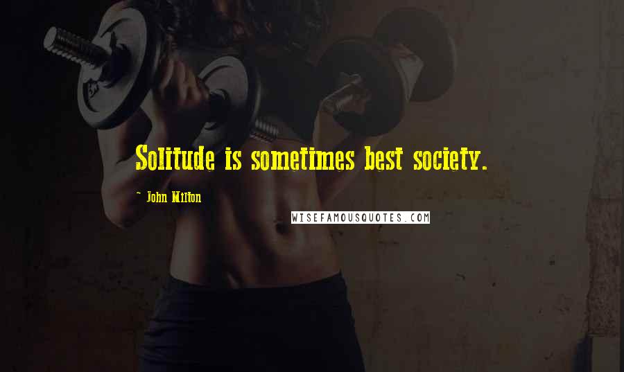 John Milton Quotes: Solitude is sometimes best society.