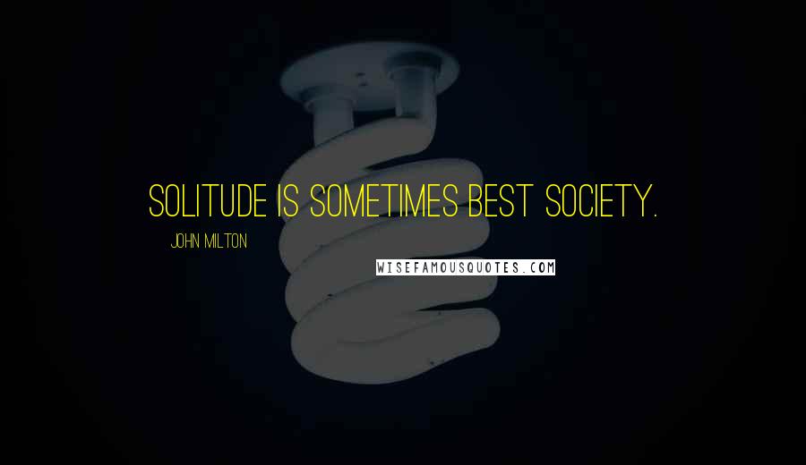 John Milton Quotes: Solitude is sometimes best society.
