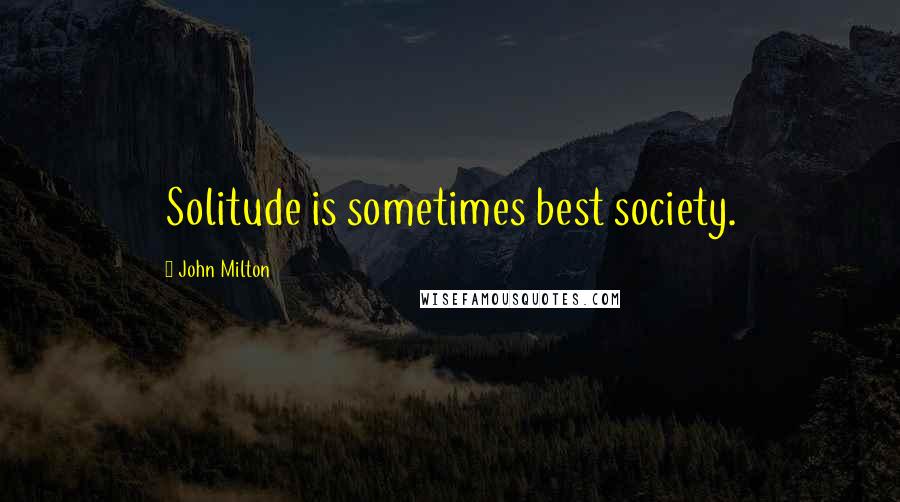 John Milton Quotes: Solitude is sometimes best society.