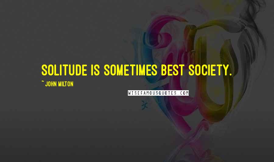 John Milton Quotes: Solitude is sometimes best society.