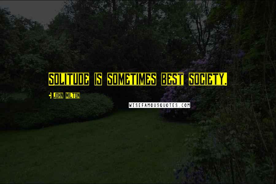 John Milton Quotes: Solitude is sometimes best society.