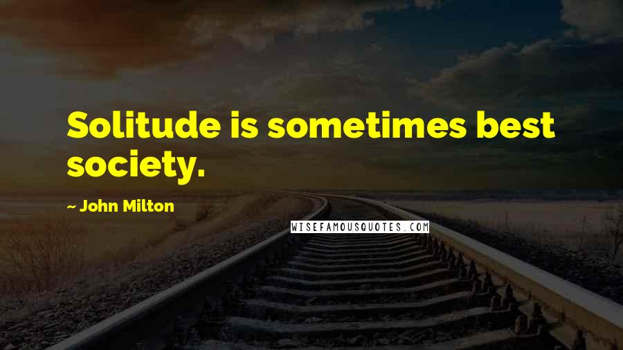 John Milton Quotes: Solitude is sometimes best society.