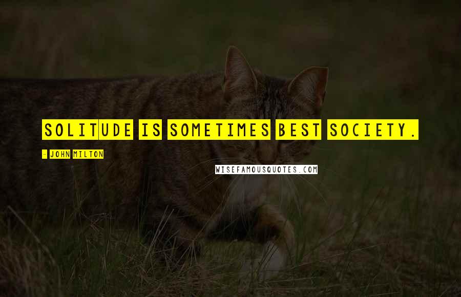 John Milton Quotes: Solitude is sometimes best society.
