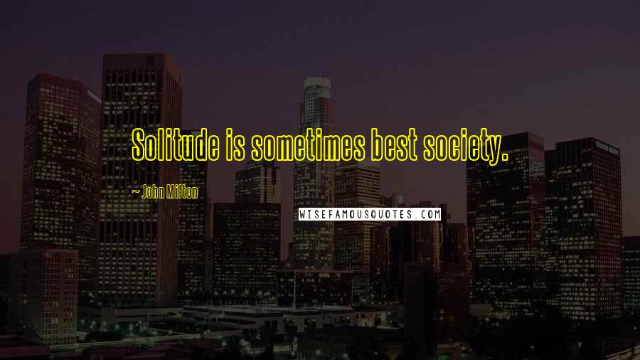 John Milton Quotes: Solitude is sometimes best society.