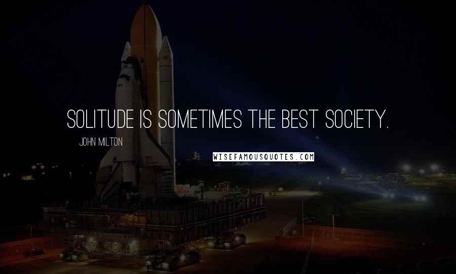 John Milton Quotes: Solitude is sometimes the best society.