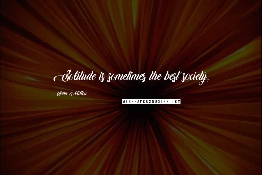 John Milton Quotes: Solitude is sometimes the best society.