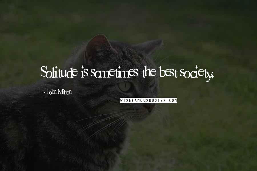 John Milton Quotes: Solitude is sometimes the best society.