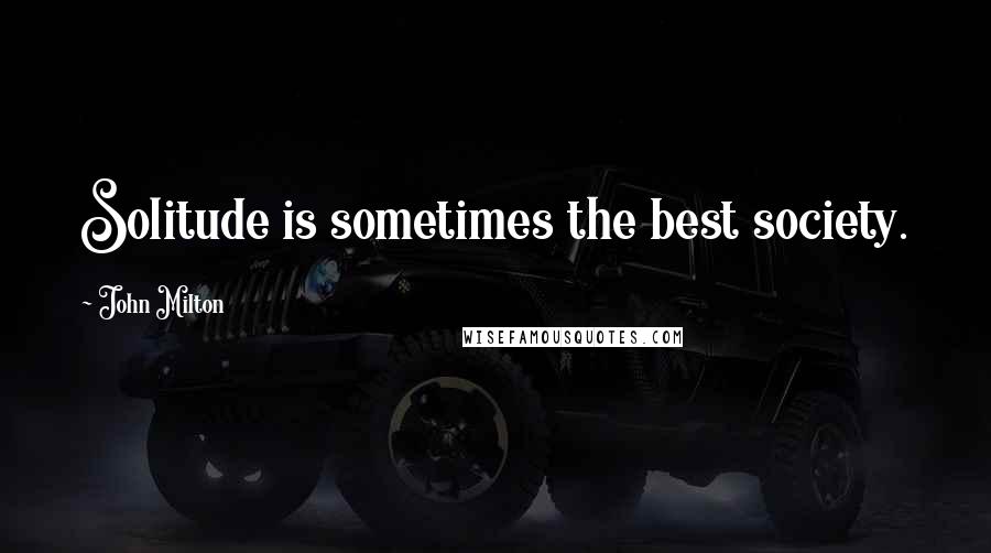 John Milton Quotes: Solitude is sometimes the best society.