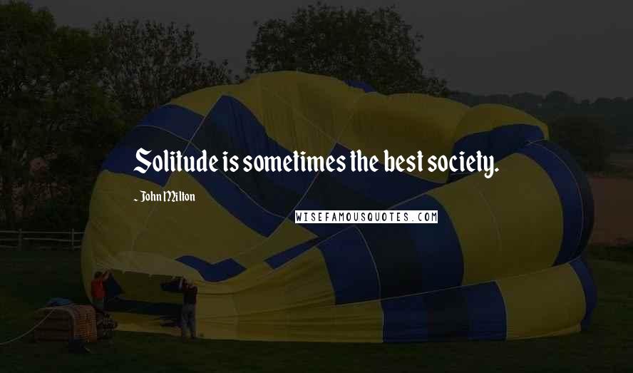 John Milton Quotes: Solitude is sometimes the best society.