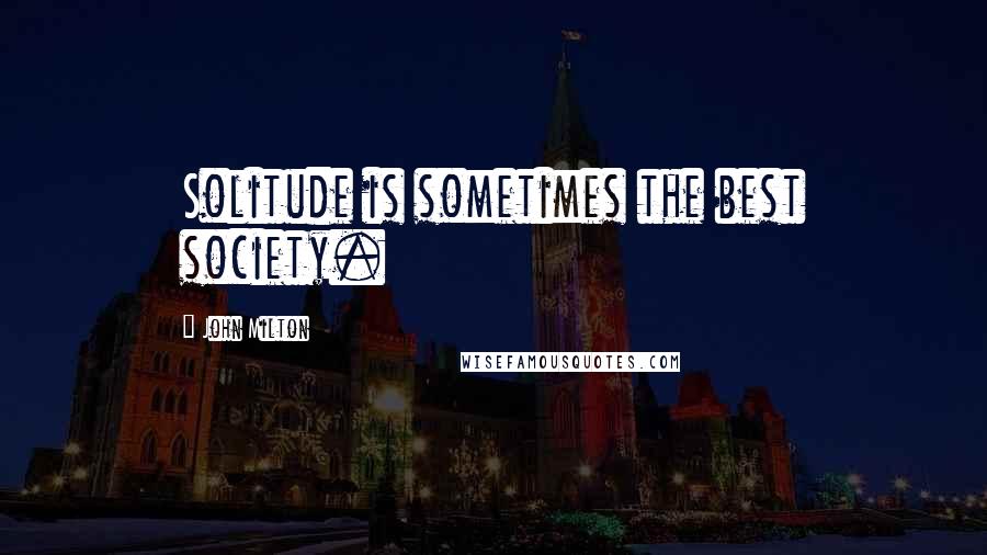 John Milton Quotes: Solitude is sometimes the best society.