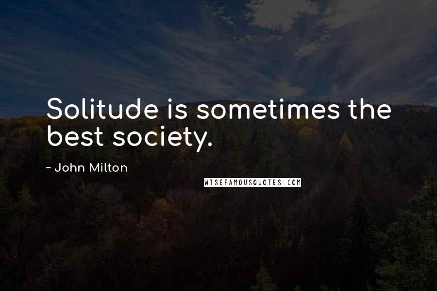 John Milton Quotes: Solitude is sometimes the best society.
