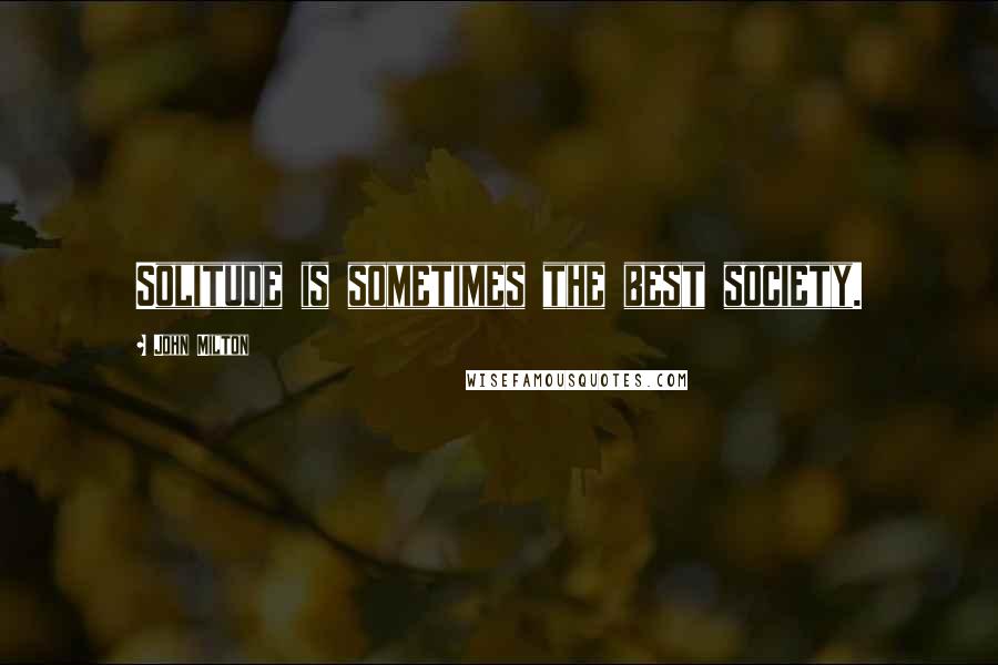 John Milton Quotes: Solitude is sometimes the best society.