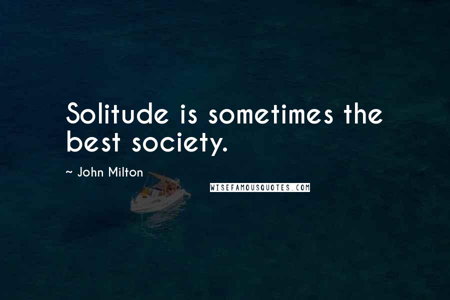 John Milton Quotes: Solitude is sometimes the best society.