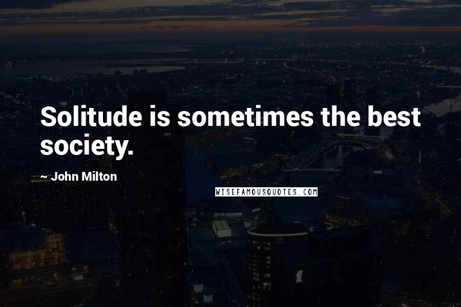 John Milton Quotes: Solitude is sometimes the best society.