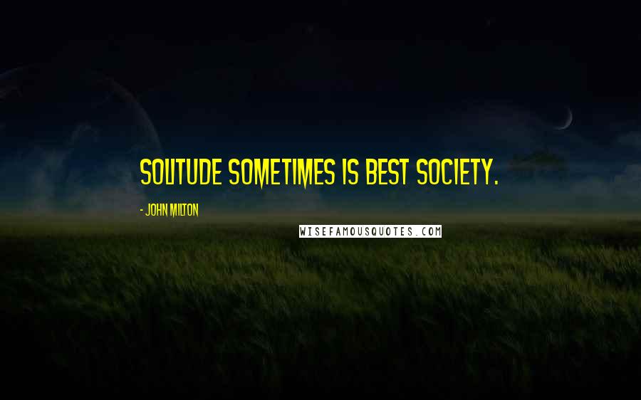 John Milton Quotes: Solitude sometimes is best society.