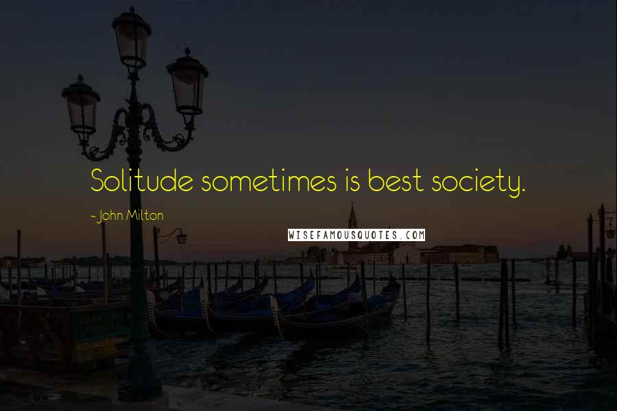 John Milton Quotes: Solitude sometimes is best society.