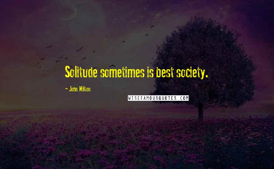 John Milton Quotes: Solitude sometimes is best society.