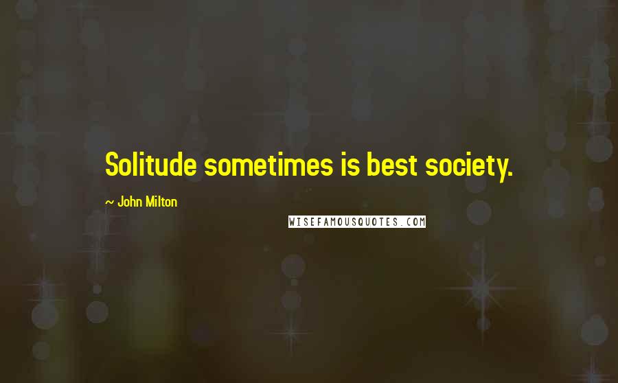 John Milton Quotes: Solitude sometimes is best society.