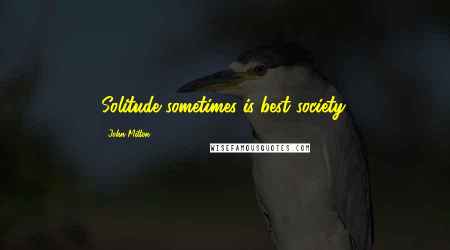 John Milton Quotes: Solitude sometimes is best society.