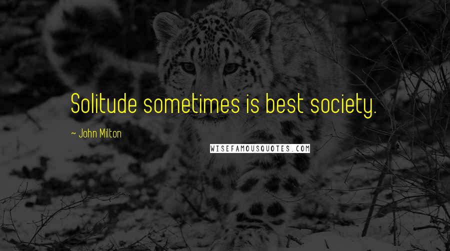 John Milton Quotes: Solitude sometimes is best society.