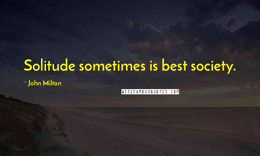 John Milton Quotes: Solitude sometimes is best society.