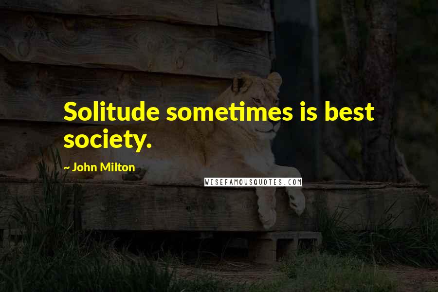 John Milton Quotes: Solitude sometimes is best society.
