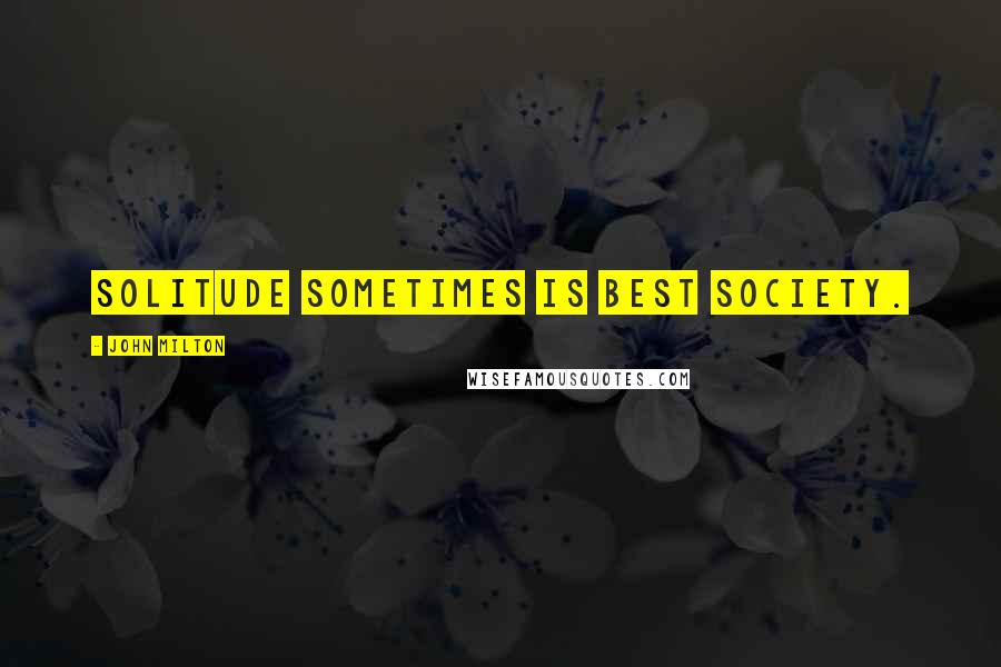 John Milton Quotes: Solitude sometimes is best society.
