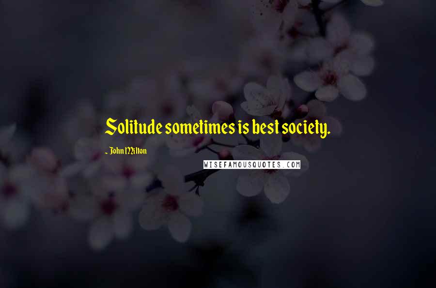 John Milton Quotes: Solitude sometimes is best society.