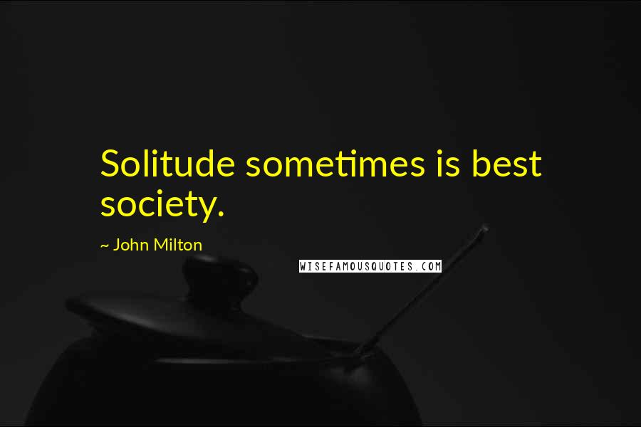 John Milton Quotes: Solitude sometimes is best society.