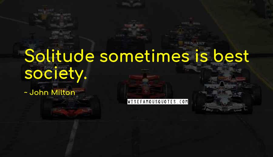 John Milton Quotes: Solitude sometimes is best society.