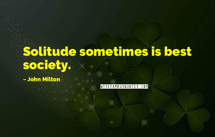 John Milton Quotes: Solitude sometimes is best society.