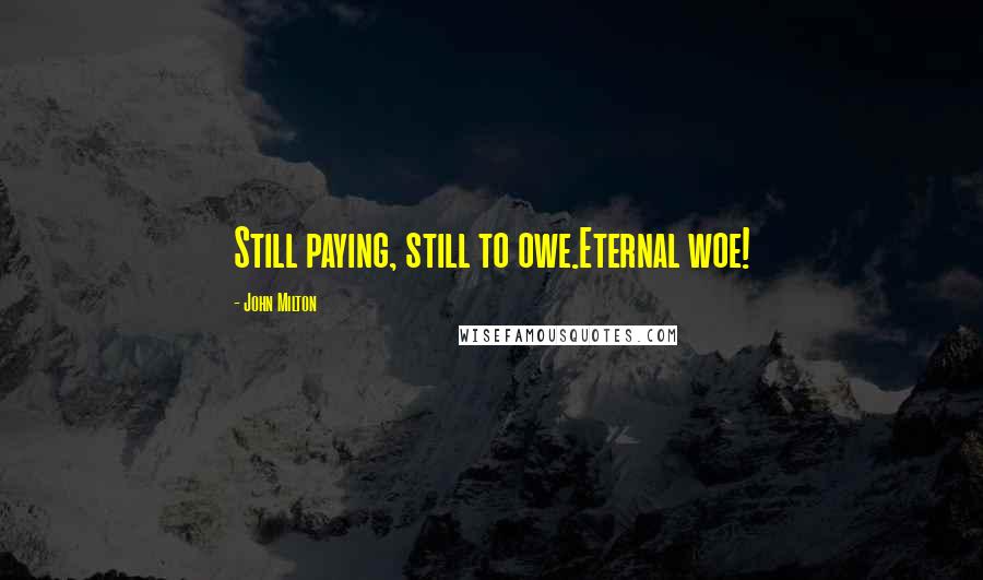 John Milton Quotes: Still paying, still to owe.Eternal woe!