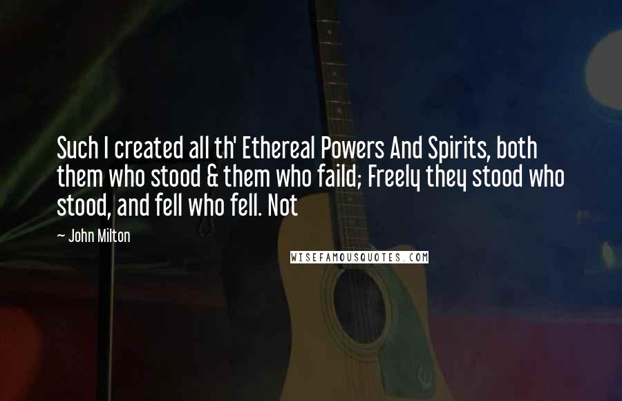 John Milton Quotes: Such I created all th' Ethereal Powers And Spirits, both them who stood & them who faild; Freely they stood who stood, and fell who fell. Not