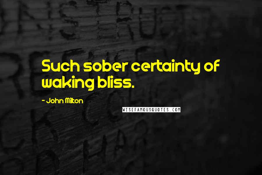 John Milton Quotes: Such sober certainty of waking bliss.